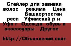 Стайлер для завивки волос (3 режима) › Цена ­ 1 200 - Башкортостан респ., Уфимский р-н, Уфа г. Одежда, обувь и аксессуары » Другое   